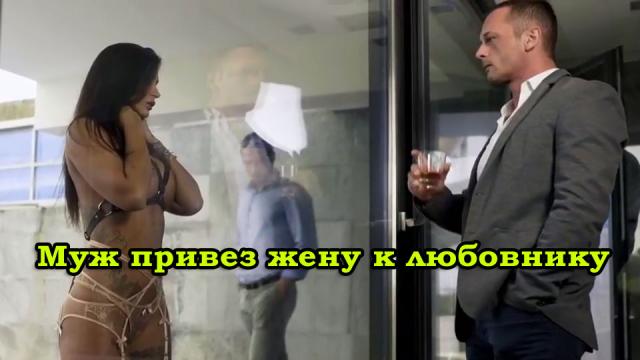Сам муж привез жену к любовнику чтобы смотреть на их секс